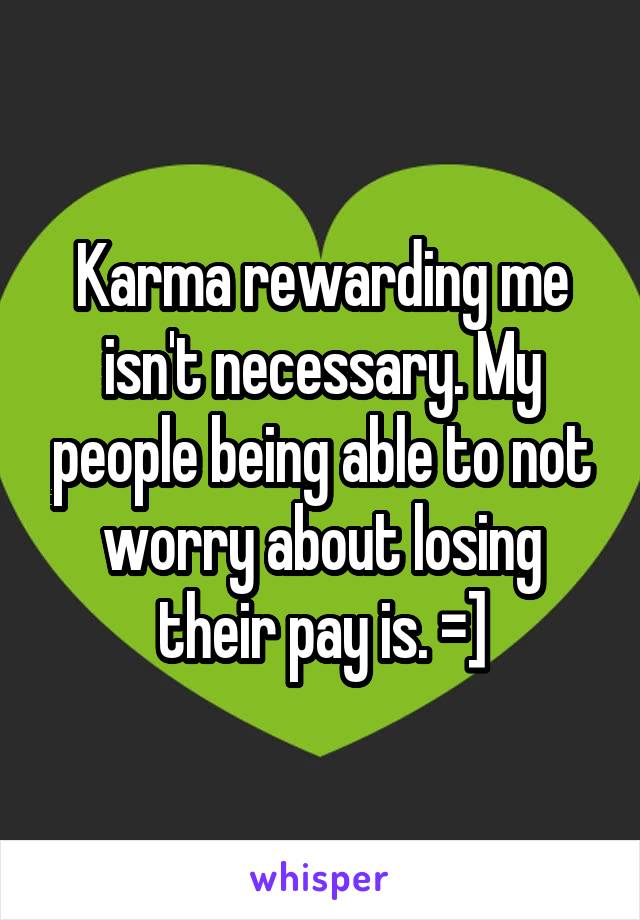 Karma rewarding me isn't necessary. My people being able to not worry about losing their pay is. =]