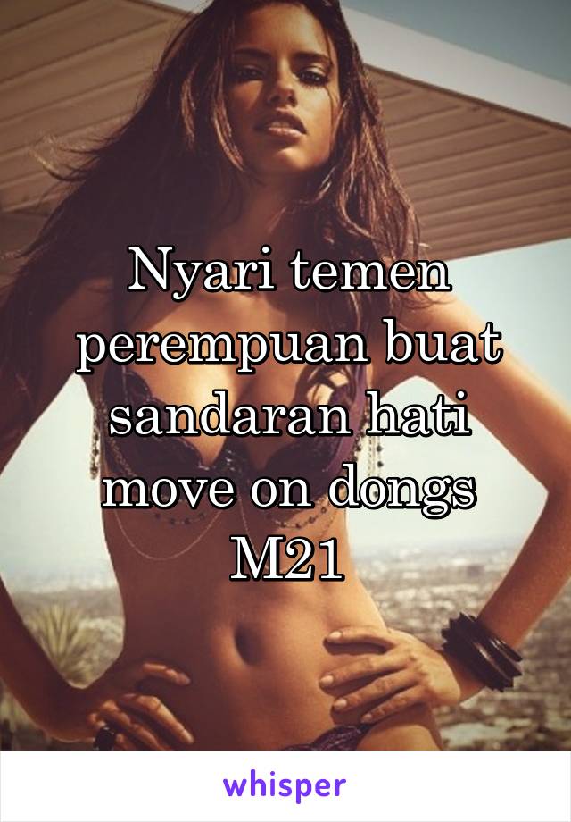 Nyari temen perempuan buat sandaran hati move on dongs
M21