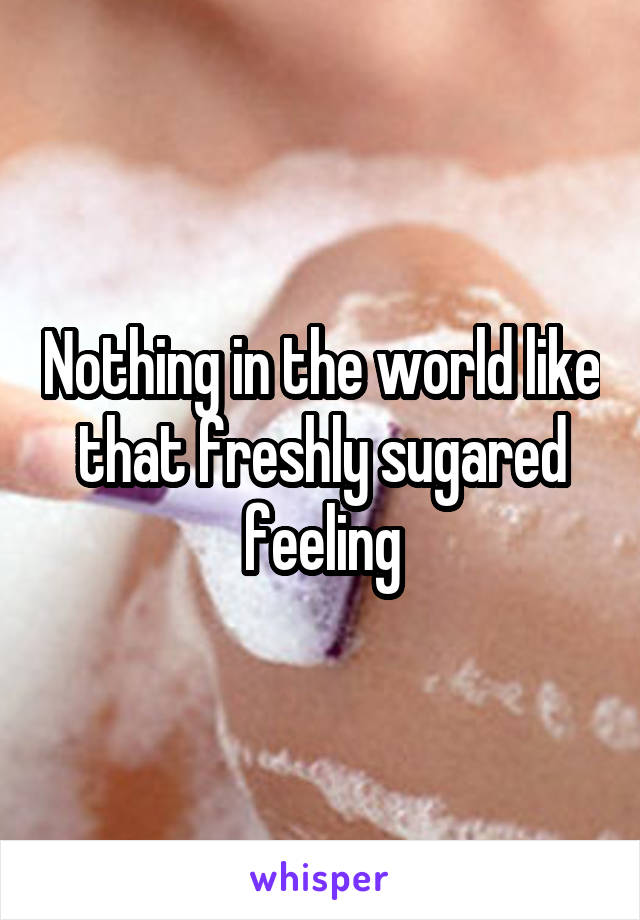  Nothing in the world like that freshly sugared feeling