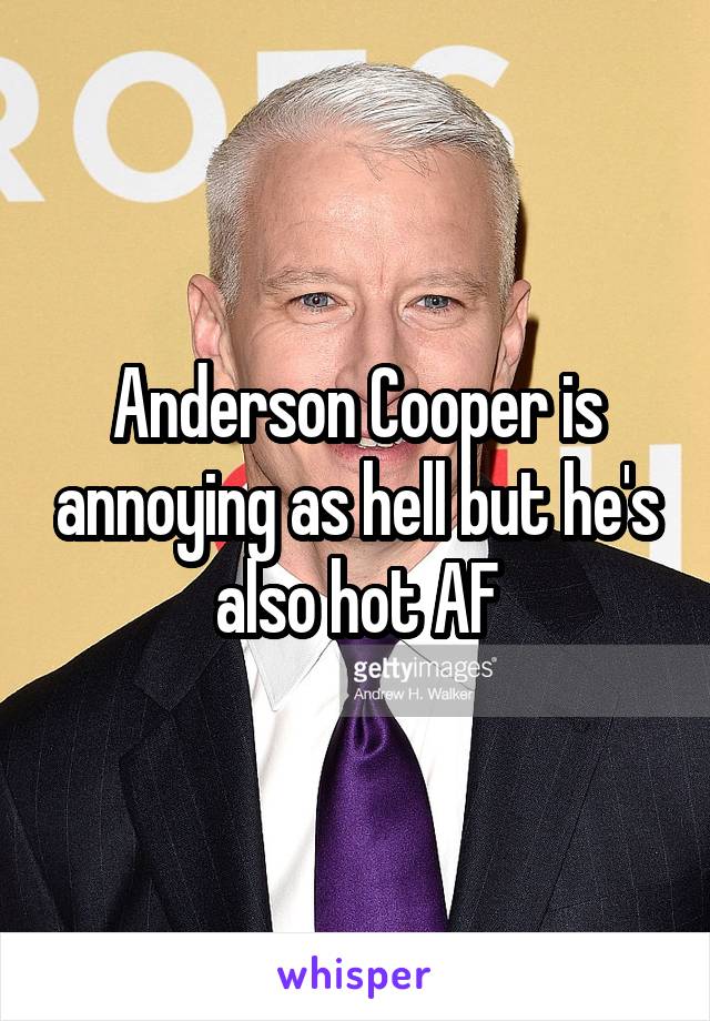 Anderson Cooper is annoying as hell but he's also hot AF