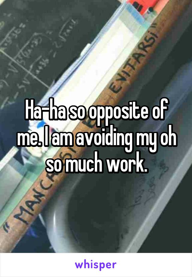 Ha-ha so opposite of me. I am avoiding my oh so much work.