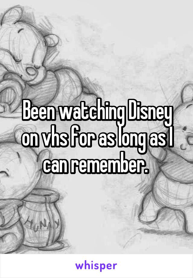 Been watching Disney on vhs for as long as I can remember. 