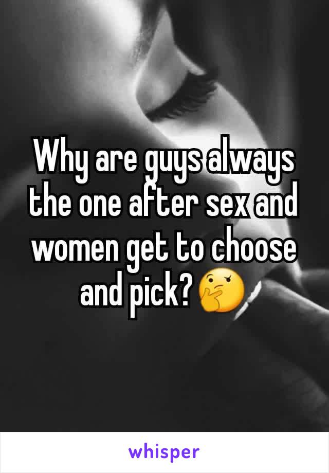 Why are guys always the one after sex and women get to choose and pick?🤔