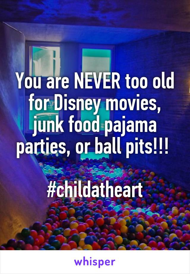 You are NEVER too old for Disney movies, junk food pajama parties, or ball pits!!! 

#childatheart