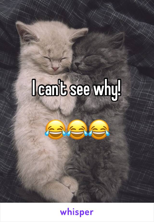 I can't see why! 

😂😂😂