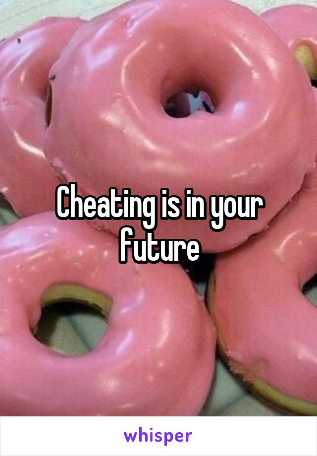 Cheating is in your future