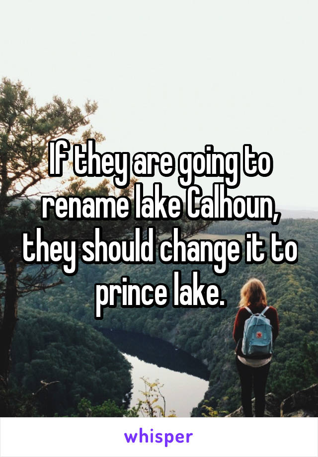 If they are going to rename lake Calhoun, they should change it to prince lake.