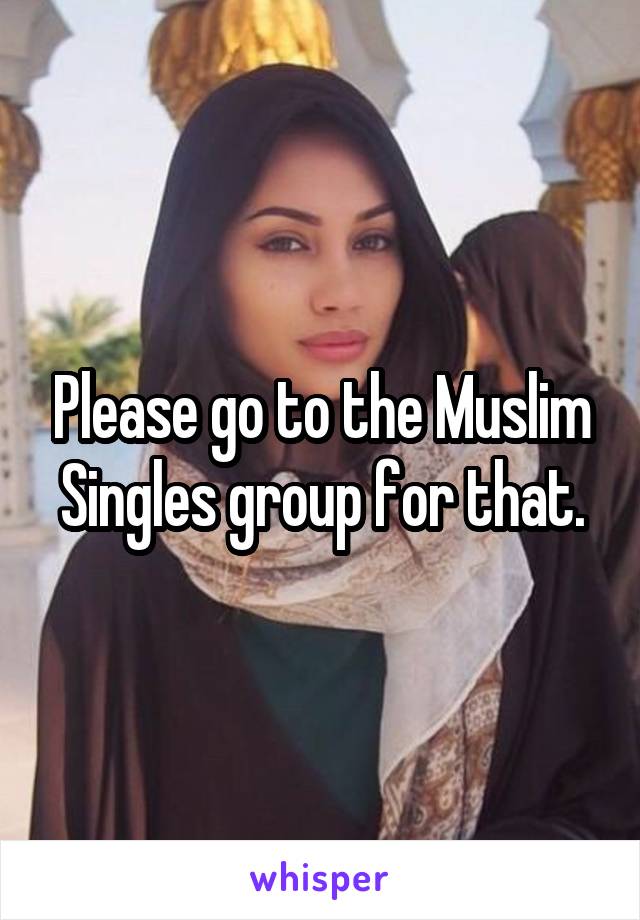 Please go to the Muslim Singles group for that.