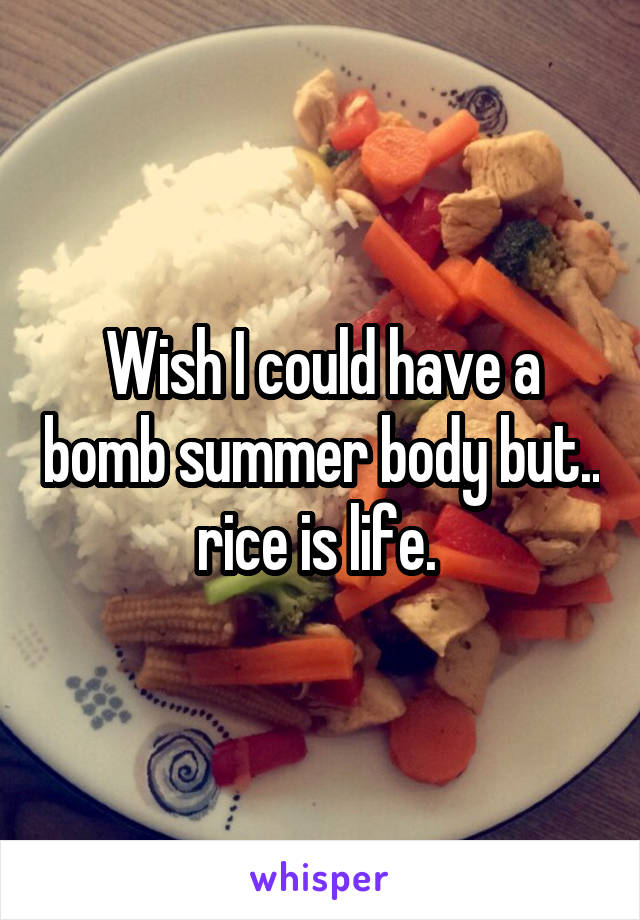 Wish I could have a bomb summer body but.. rice is life. 