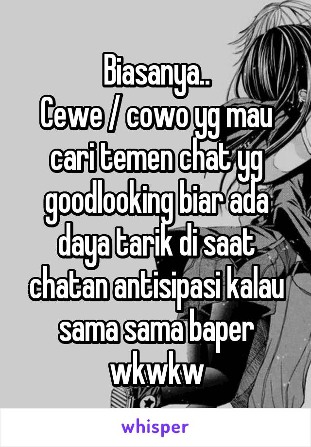 Biasanya..
Cewe / cowo yg mau cari temen chat yg goodlooking biar ada daya tarik di saat chatan antisipasi kalau sama sama baper wkwkw