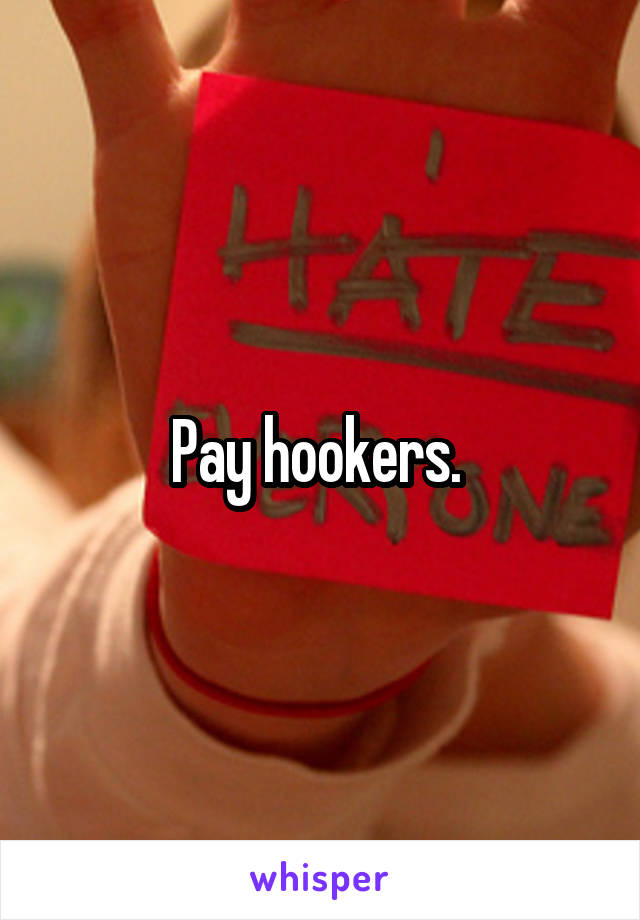 Pay hookers. 