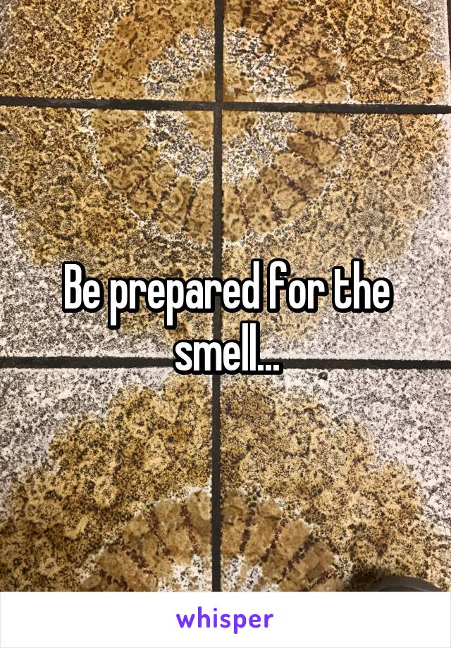 Be prepared for the smell...