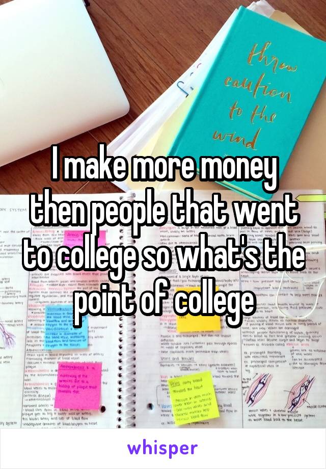 I make more money then people that went to college so what's the point of college