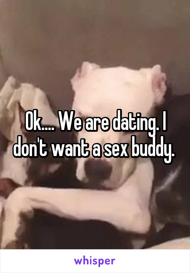 Ok.... We are dating. I don't want a sex buddy. 