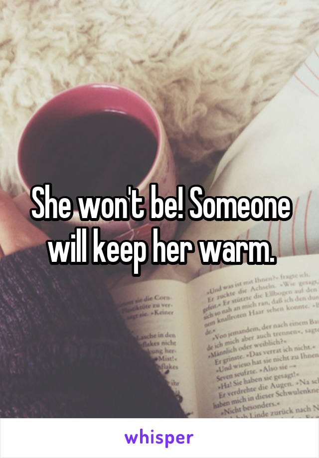 She won't be! Someone will keep her warm.