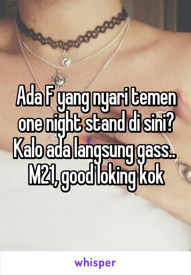 Ada F yang nyari temen one night stand di sini? Kalo ada langsung gass.. 
M21, good loking kok