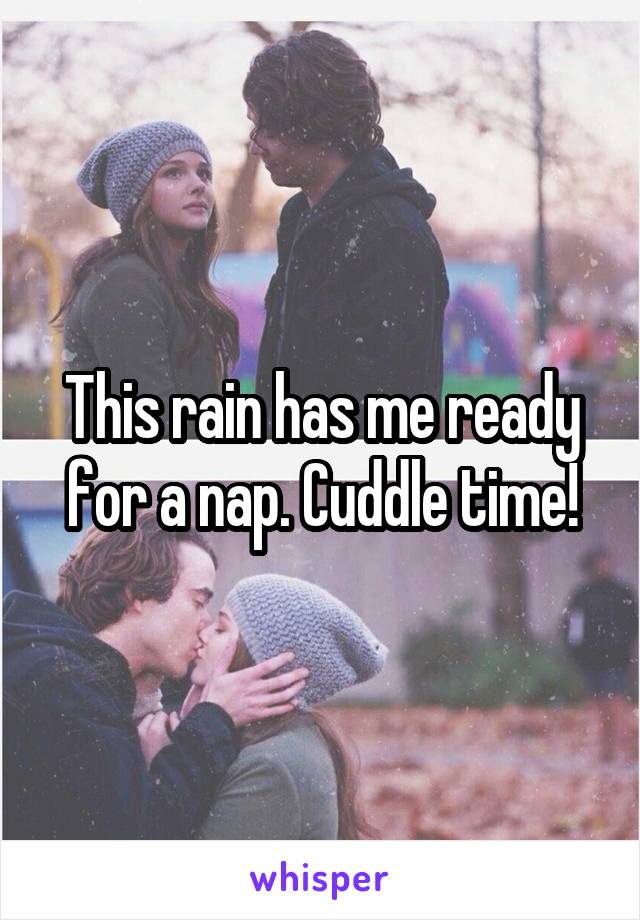 This rain has me ready for a nap. Cuddle time!