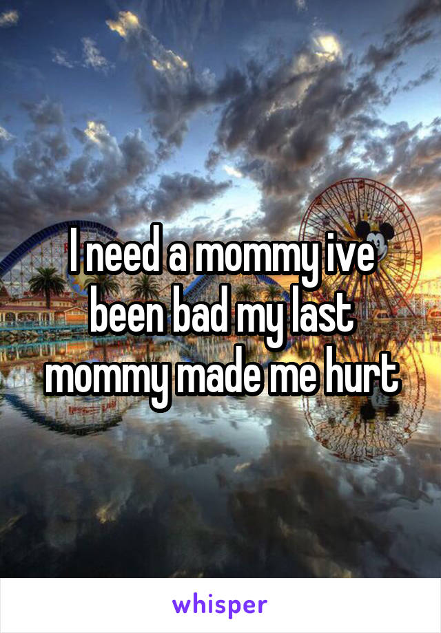 I need a mommy ive been bad my last mommy made me hurt