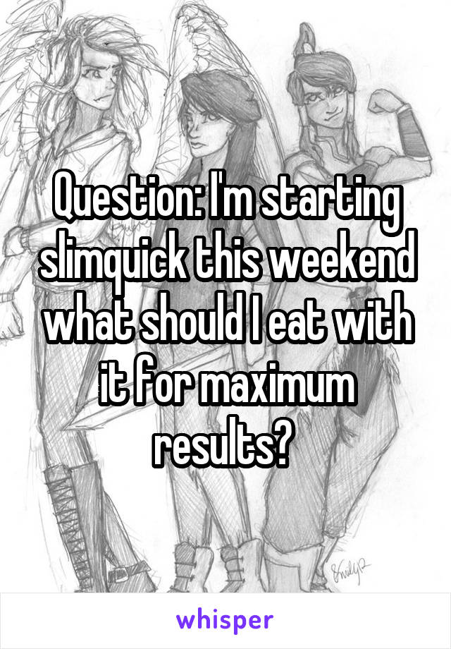 Question: I'm starting slimquick this weekend what should I eat with it for maximum results? 