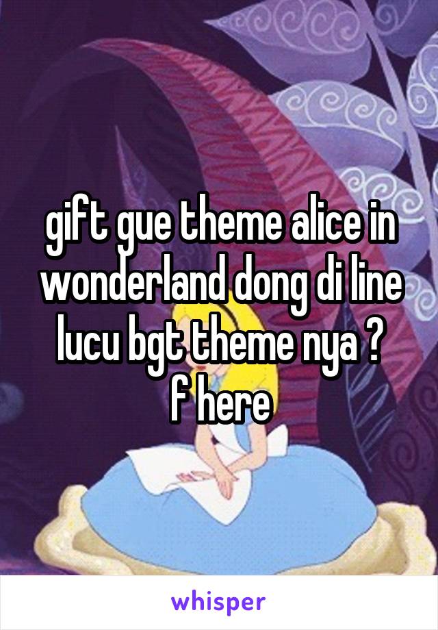 gift gue theme alice in wonderland dong di line lucu bgt theme nya 😩
f here