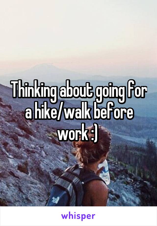 Thinking about going for a hike/walk before work :) 