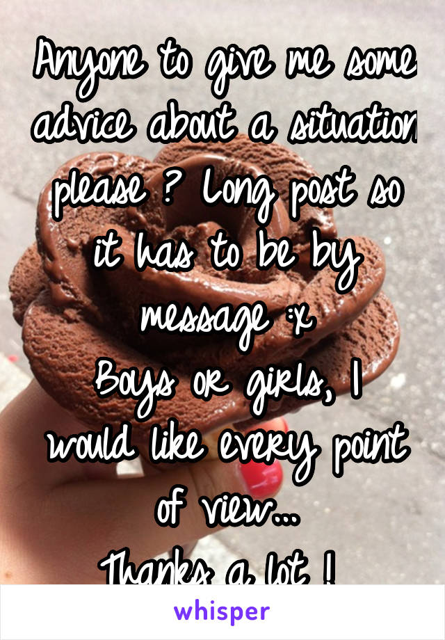 Anyone to give me some advice about a situation please ? Long post so it has to be by message :x
Boys or girls, I would like every point of view...
Thanks a lot ! 