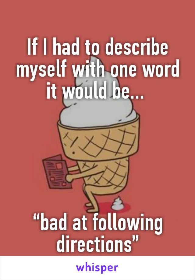 If I had to describe myself with one word it would be... 





“bad at following directions”