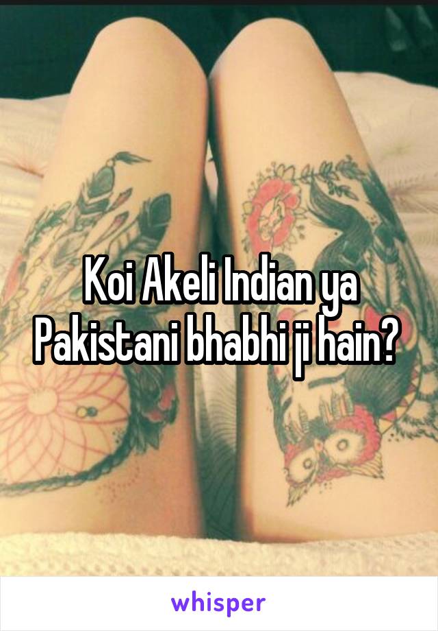 Koi Akeli Indian ya Pakistani bhabhi ji hain? 