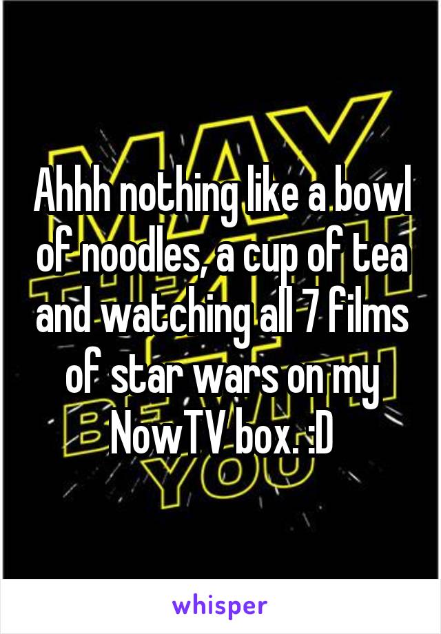 Ahhh nothing like a bowl of noodles, a cup of tea and watching all 7 films of star wars on my NowTV box. :D