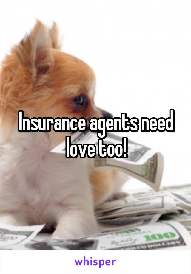 Insurance agents need love too!