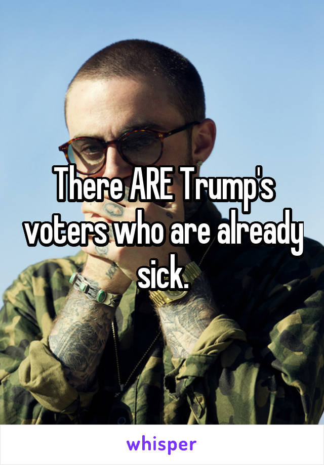 There ARE Trump's voters who are already sick.