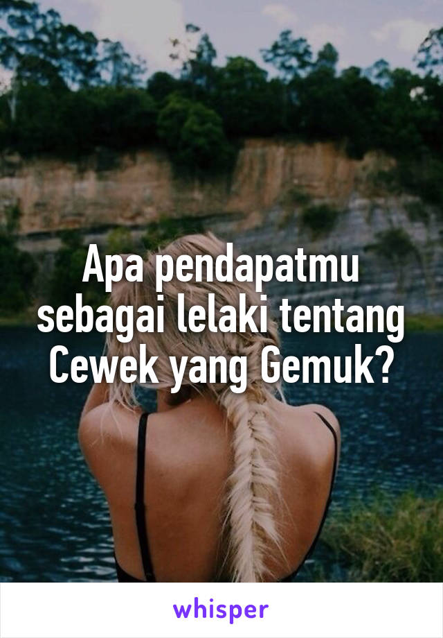 Apa pendapatmu sebagai lelaki tentang Cewek yang Gemuk?