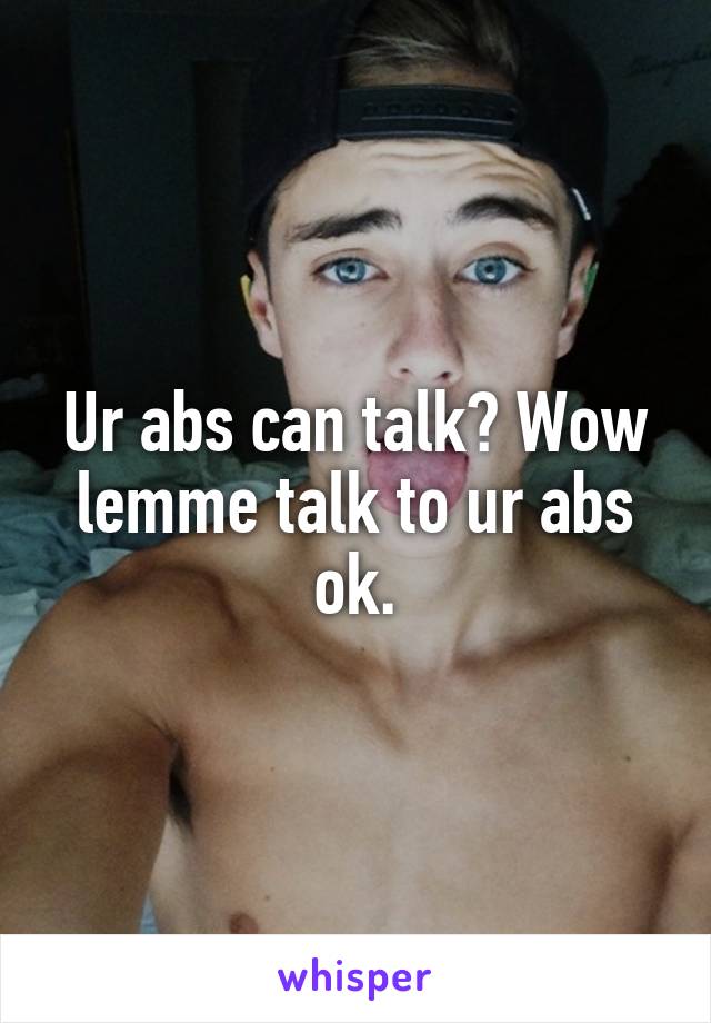 Ur abs can talk? Wow lemme talk to ur abs ok.