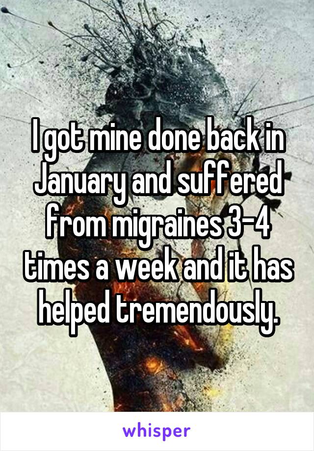 I got mine done back in January and suffered from migraines 3-4 times a week and it has helped tremendously.