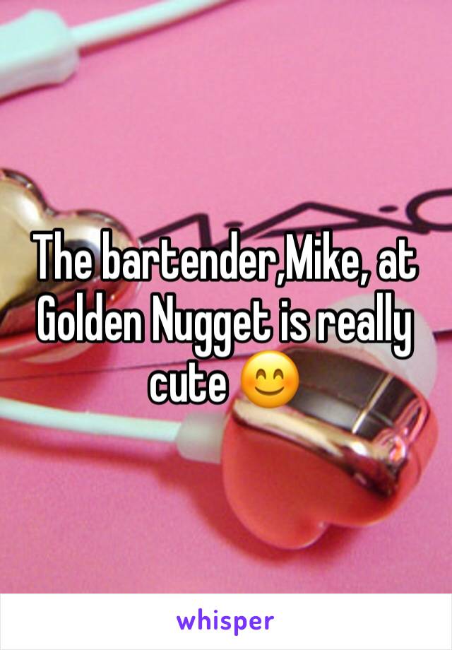 The bartender,Mike, at Golden Nugget is really cute 😊