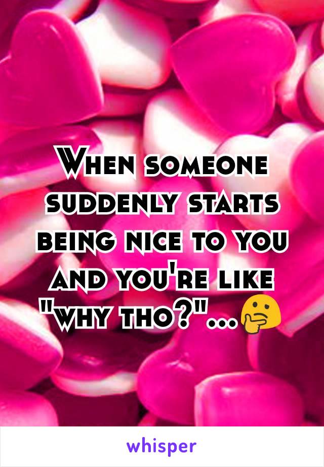 When someone suddenly starts being nice to you and you're like "why tho?"...🤔