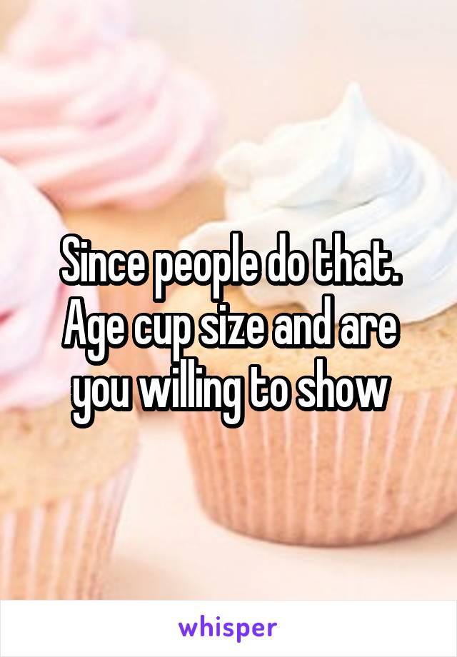 Since people do that.
Age cup size and are you willing to show