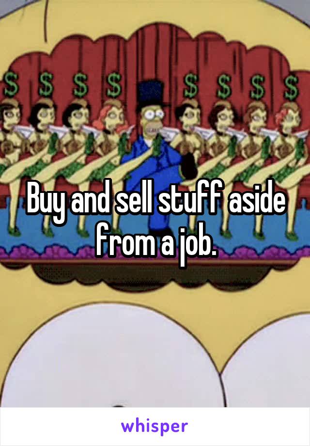 Buy and sell stuff aside from a job.