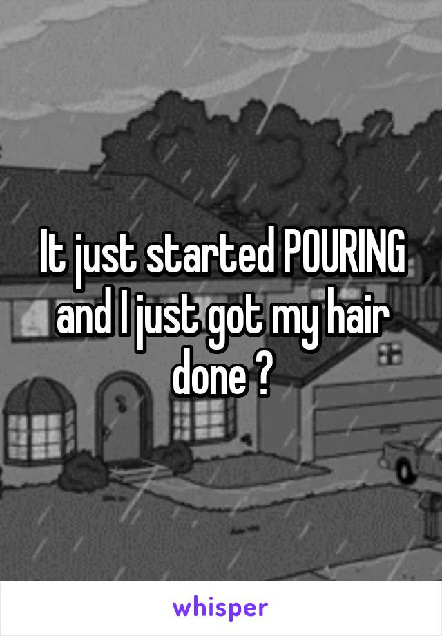 It just started POURING and I just got my hair done 😣