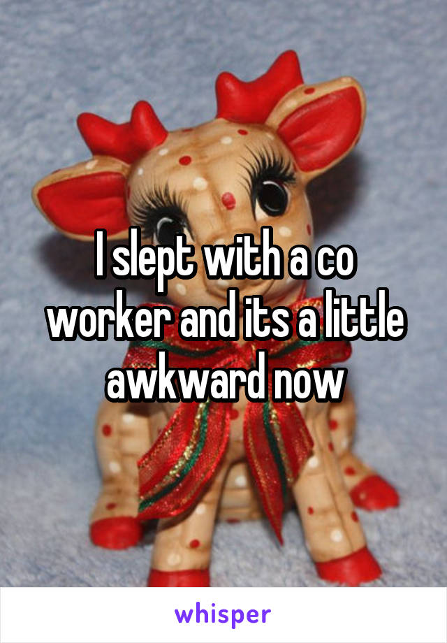 I slept with a co worker and its a little awkward now