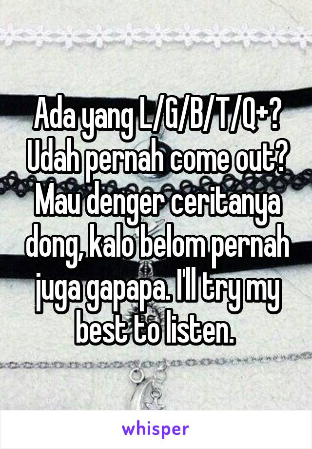 Ada yang L/G/B/T/Q+? Udah pernah come out? Mau denger ceritanya dong, kalo belom pernah juga gapapa. I'll try my best to listen. 