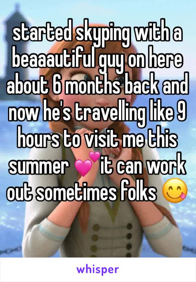 started skyping with a beaaautiful guy on here about 6 months back and now he's travelling like 9 hours to visit me this summer 💕it can work out sometimes folks 😋