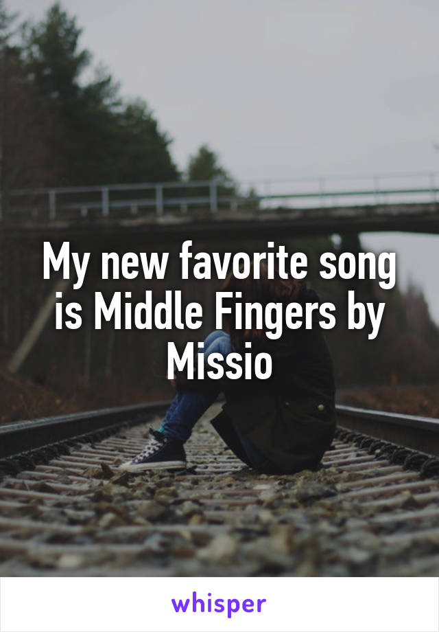 My new favorite song is Middle Fingers by Missio