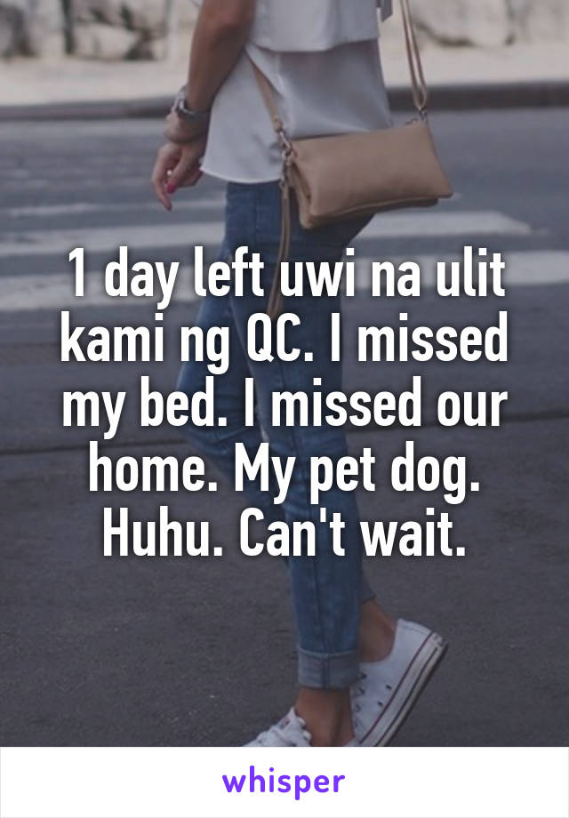 1 day left uwi na ulit kami ng QC. I missed my bed. I missed our home. My pet dog. Huhu. Can't wait.