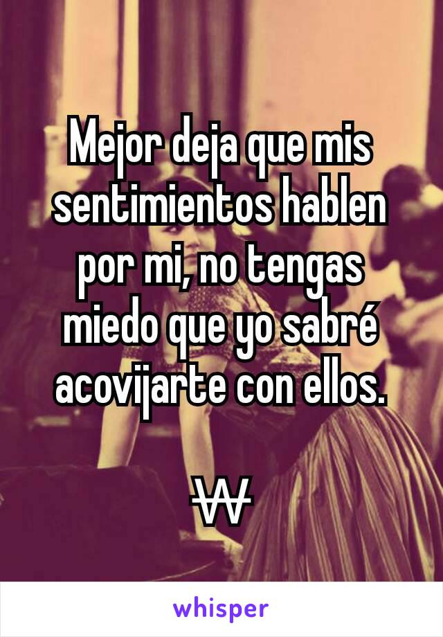 Mejor deja que mis sentimientos hablen por mi, no tengas miedo que yo sabré acovijarte con ellos.

₩