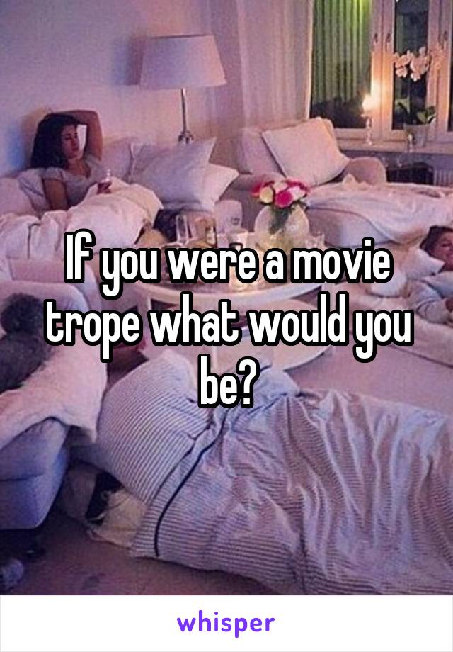 If you were a movie trope what would you be?