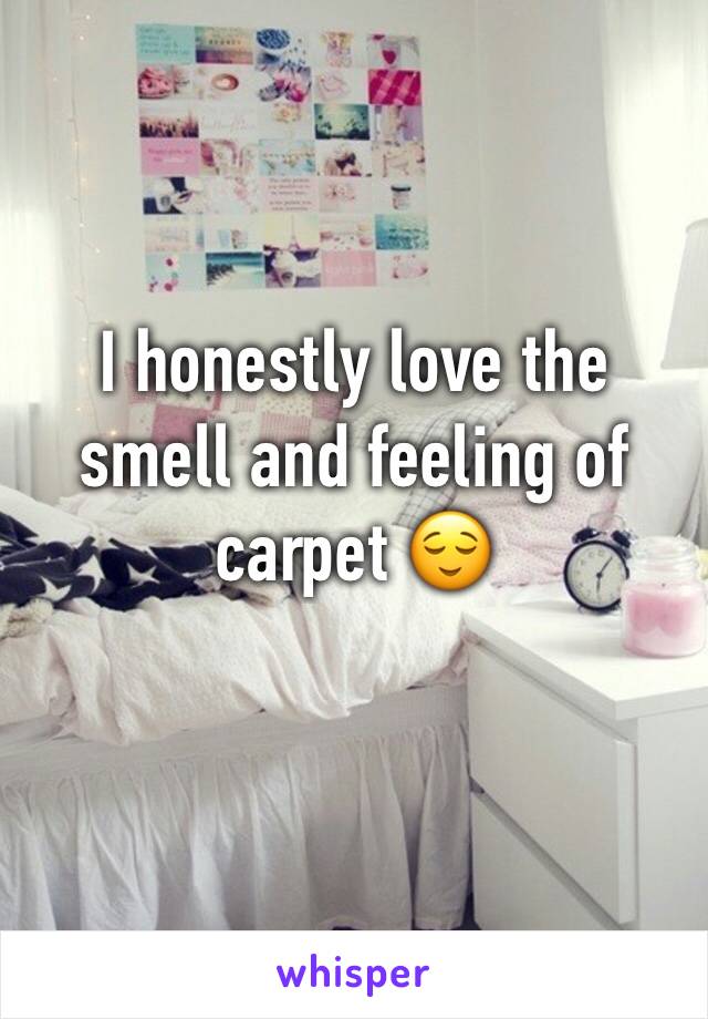 I honestly love the smell and feeling of carpet 😌