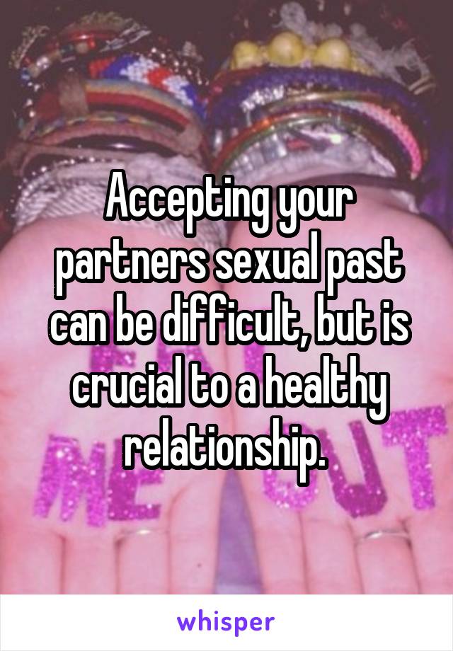 Accepting your partners sexual past can be difficult, but is crucial to a healthy relationship. 