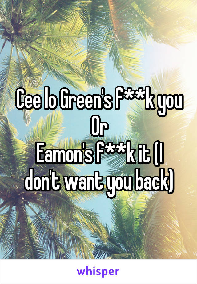 Cee lo Green's f**k you
Or
Eamon's f**k it (I don't want you back)