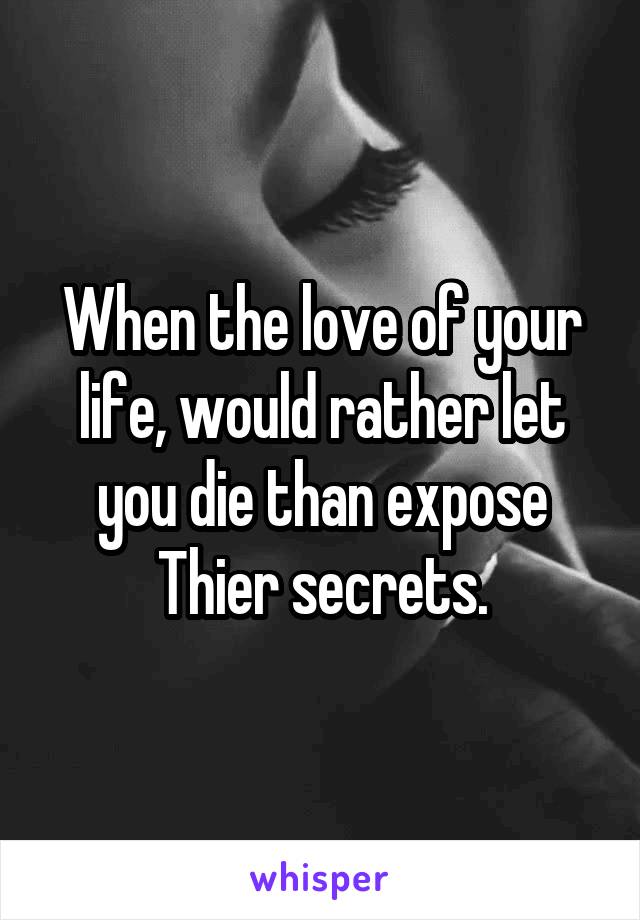 When the love of your life, would rather let you die than expose Thier secrets.